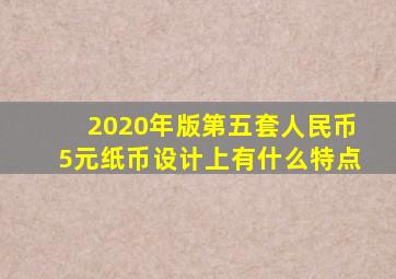 2020年版第五套人民币5元纸币设计上有什么特点