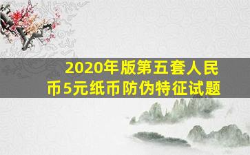 2020年版第五套人民币5元纸币防伪特征试题