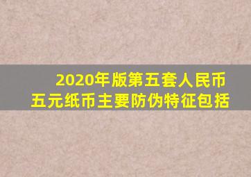 2020年版第五套人民币五元纸币主要防伪特征包括