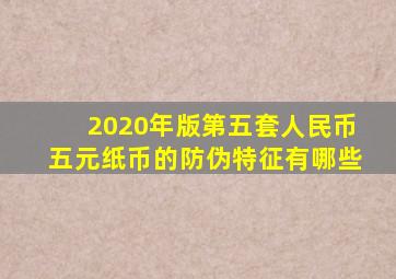 2020年版第五套人民币五元纸币的防伪特征有哪些