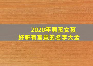 2020年男孩女孩好听有寓意的名字大全