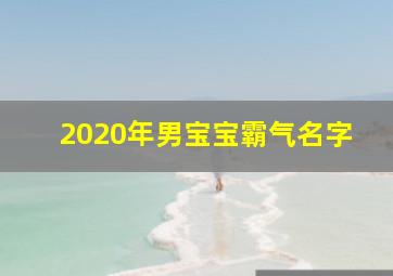 2020年男宝宝霸气名字