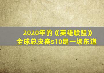 2020年的《英雄联盟》全球总决赛s10是一场东道