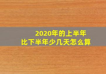 2020年的上半年比下半年少几天怎么算