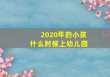 2020年的小孩什么时候上幼儿园