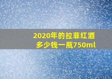 2020年的拉菲红酒多少钱一瓶750ml