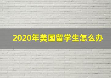 2020年美国留学生怎么办