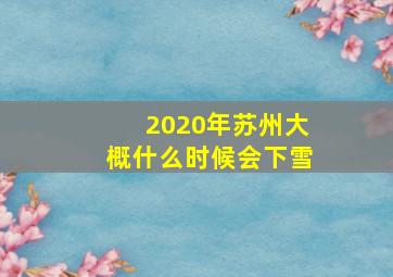 2020年苏州大概什么时候会下雪