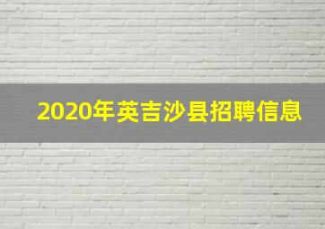 2020年英吉沙县招聘信息