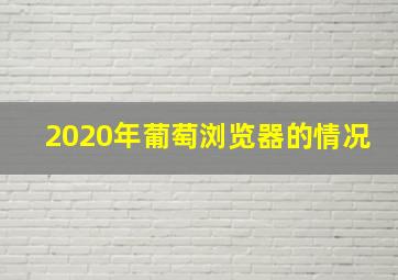 2020年葡萄浏览器的情况