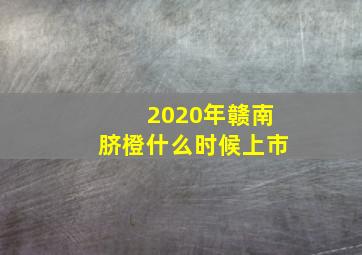 2020年赣南脐橙什么时候上市