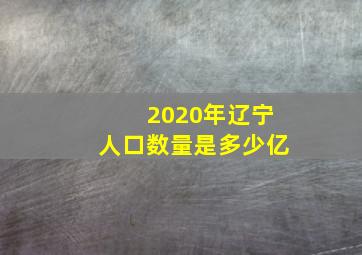 2020年辽宁人口数量是多少亿