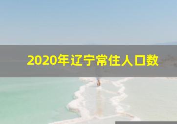 2020年辽宁常住人口数