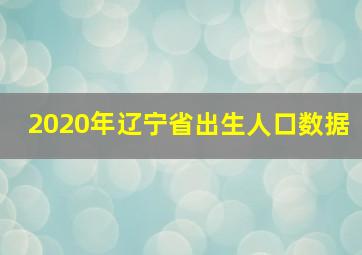 2020年辽宁省出生人口数据