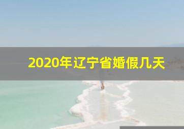 2020年辽宁省婚假几天