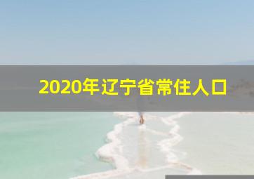 2020年辽宁省常住人口