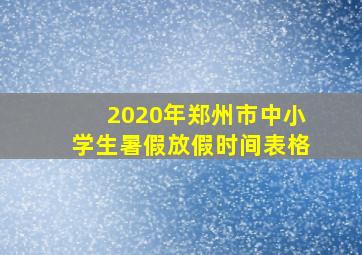 2020年郑州市中小学生暑假放假时间表格