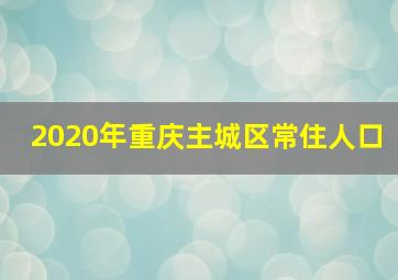 2020年重庆主城区常住人口