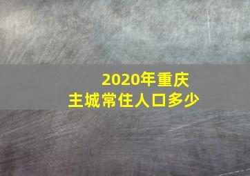 2020年重庆主城常住人口多少