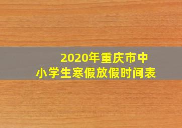 2020年重庆市中小学生寒假放假时间表