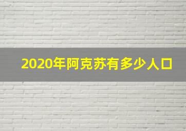 2020年阿克苏有多少人口