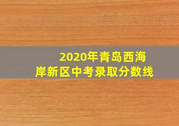 2020年青岛西海岸新区中考录取分数线