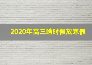 2020年高三啥时候放寒假