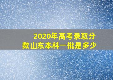 2020年高考录取分数山东本科一批是多少