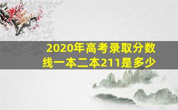 2020年高考录取分数线一本二本211是多少