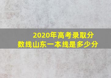 2020年高考录取分数线山东一本线是多少分