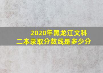 2020年黑龙江文科二本录取分数线是多少分