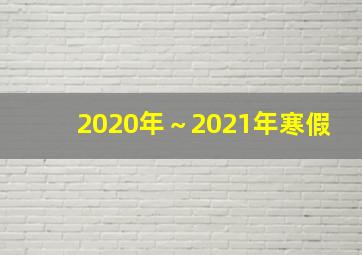 2020年～2021年寒假