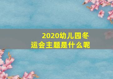 2020幼儿园冬运会主题是什么呢