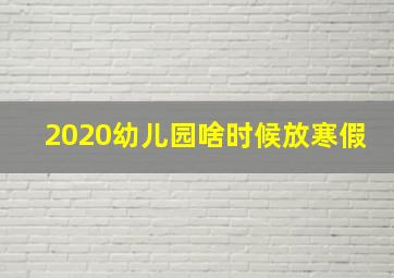 2020幼儿园啥时候放寒假