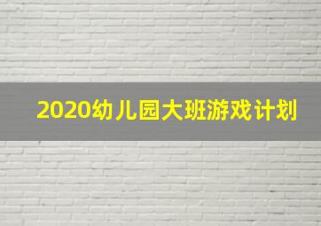 2020幼儿园大班游戏计划