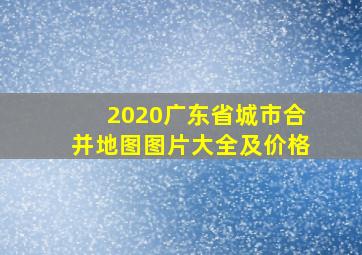 2020广东省城市合并地图图片大全及价格