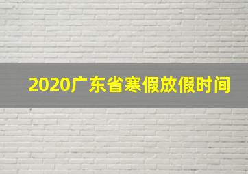 2020广东省寒假放假时间