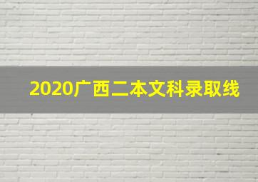 2020广西二本文科录取线