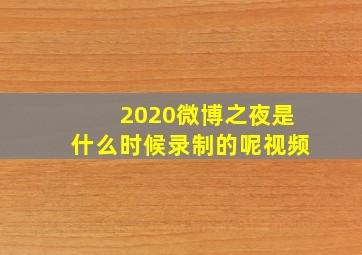 2020微博之夜是什么时候录制的呢视频