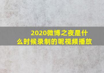 2020微博之夜是什么时候录制的呢视频播放