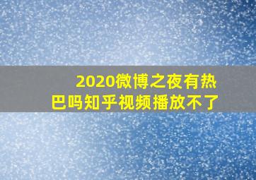 2020微博之夜有热巴吗知乎视频播放不了