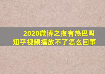 2020微博之夜有热巴吗知乎视频播放不了怎么回事