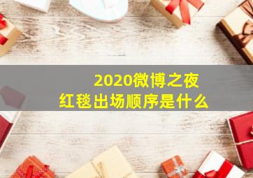 2020微博之夜红毯出场顺序是什么