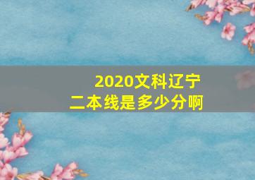 2020文科辽宁二本线是多少分啊