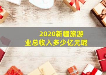 2020新疆旅游业总收入多少亿元呢