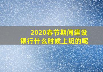 2020春节期间建设银行什么时候上班的呢