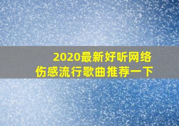 2020最新好听网络伤感流行歌曲推荐一下