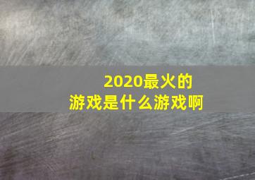 2020最火的游戏是什么游戏啊