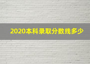 2020本科录取分数线多少