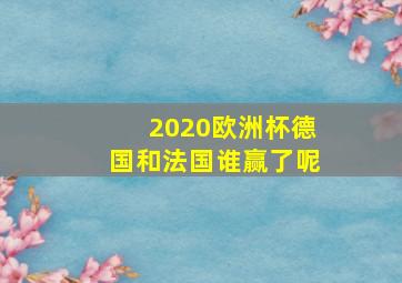 2020欧洲杯德国和法国谁赢了呢